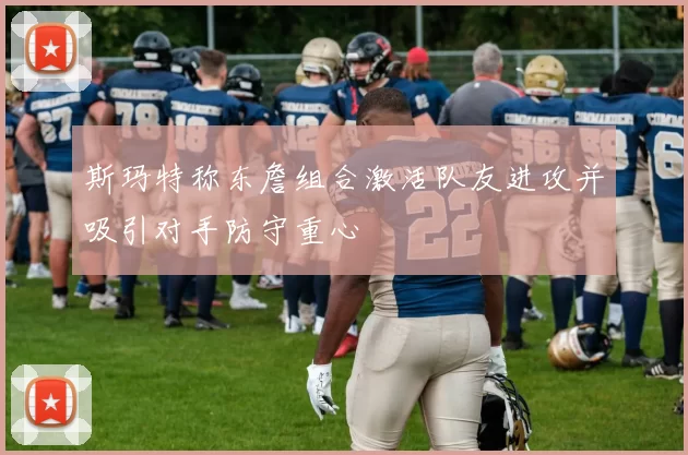 斯玛特称东詹组合激活队友进攻并吸引对手防守重心